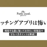 マッチングアプリは怖い？利用する前に知っておきたい対処法や守るべきポイントを解説！