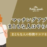 マッチングアプリってまともな人はやらないの？まともな人の特徴やコツを徹底解説！