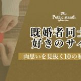 【既婚者同士の好きのサイン】両思いを見抜く10の秘訣とは？