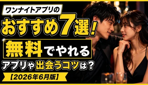ワンナイトアプリのおすすめ7選！無料でやれるアプリと出会うコツは？【2026年6月版】