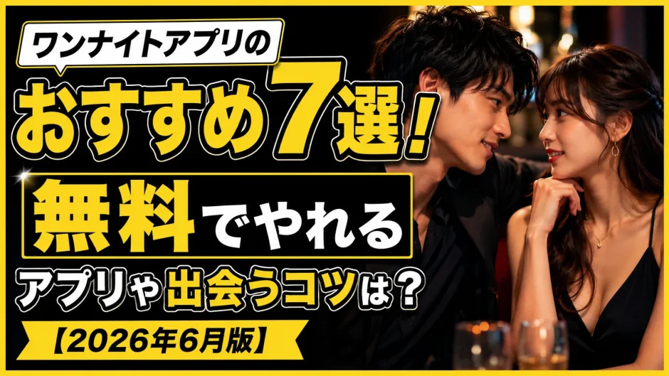 ワンナイトアプリのおすすめ7選！無料でやれるアプリと出会うコツは？【2026年6月版】