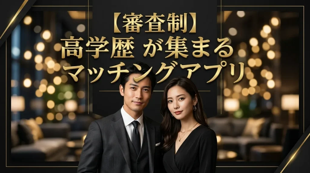 【審査制】高学歴が集まる厳選マッチングアプリ5選 【審査制】高学歴が集まる厳選マッチングアプリ5選