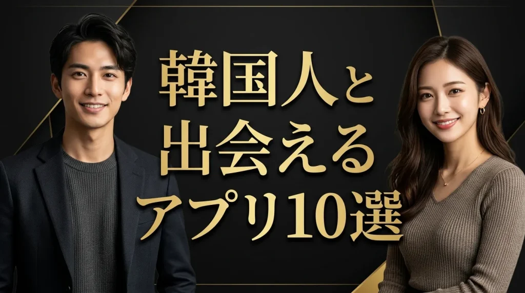 韓国人と本当に出会えるマッチングアプリおすすめ10選