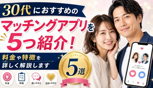 30代におすすめのマッチングアプリを5つ紹介！料金や特徴を詳しく解説