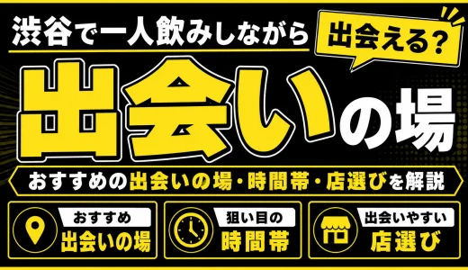 渋谷で一人飲みしながら出会える？おすすめの出会いの場・時間帯・店選びを解説