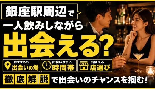 銀座で一人飲みしながら出会える？おすすめの出会いの場・時間帯・店選びを解説