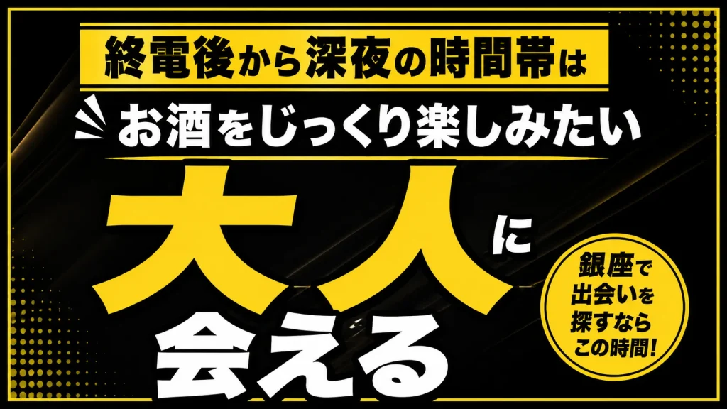 【終電後〜深夜】銀座六丁目から八丁目のバーで落ち着いた会話から始まる