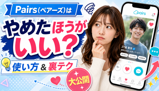 Pairs(ペアーズ)はやめたほうがいい？基本的な使い方と出会える裏テクを大公開