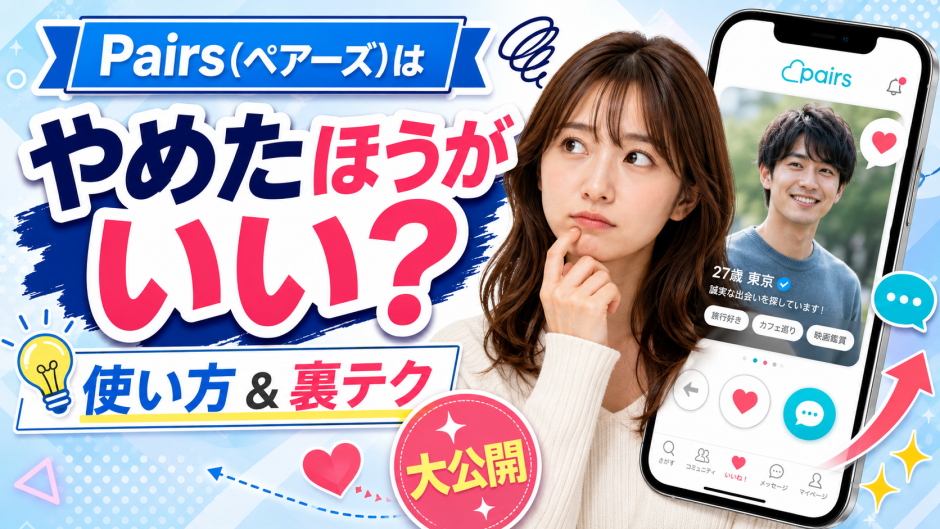 Pairs(ペアーズ)はやめたほうがいい？基本的な使い方と出会える裏テクを大公開