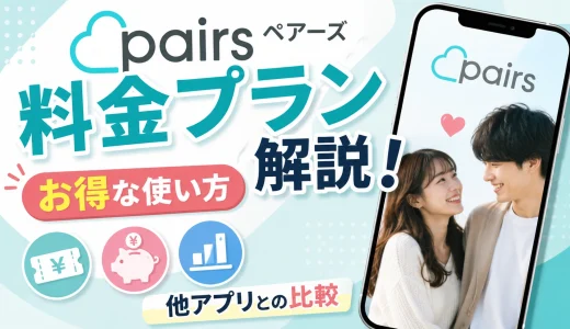 Pairs（ペアーズ）の料金プラン解説！お得な使い方と他アプリとの比較【2026年】