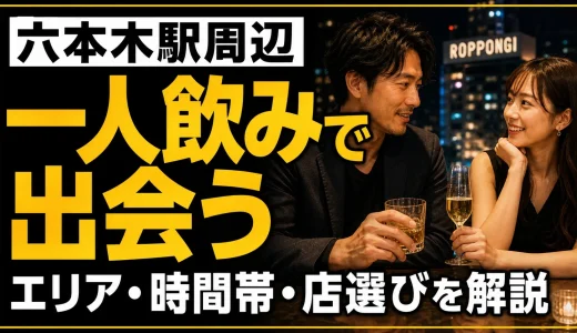 六本木駅周辺で一人飲みしながら出会うコツは？エリア・時間帯・店選びを解説