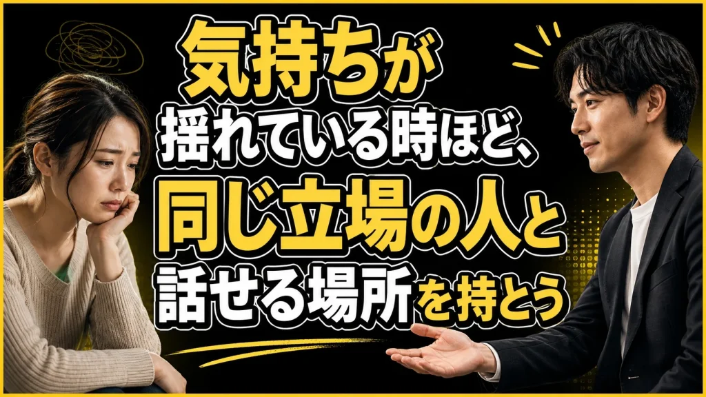 気持ちが揺れている時ほど同じ立場の相手と話せる場所を持っておく