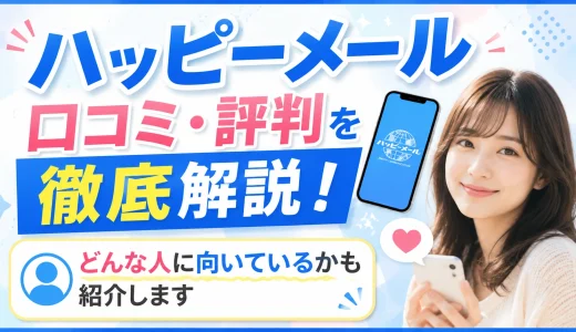ハッピーメールの口コミ・評判を徹底解説！どんな人に向いているかも紹介します