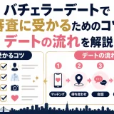 バチェラーデートで審査に受かるためのコツは？デートの流れを解説