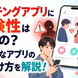 マッチングアプリの危険性は？安全なアプリの見分け方を解説！