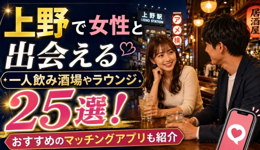 上野で女性と出会える一人飲み酒場やラウンジ25選！おすすめのマッチングアプリも紹介