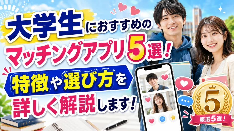 大学生におすすめのマッチングアプリ5選！特徴や選び方を詳しく解説