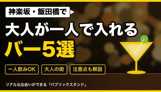 神楽坂・飯田橋で出会えるバー5選｜大人が一人で入りやすい店と注意点
