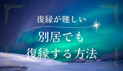 別居から復縁で難しい状況でも可能性を広げる方法を解説