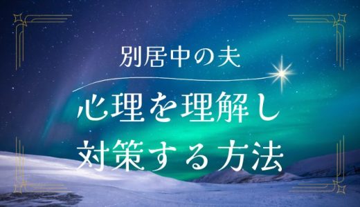 別居中の夫の心理を理解し、対策するためのガイドライン