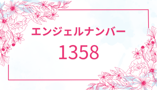エンジェルナンバー【1358】の意味と運気向上のサイン