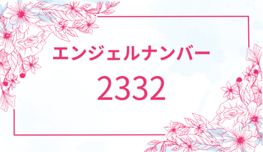 【2332】エンジェルナンバーの深意とは？恋愛・仕事・金運に与える影響