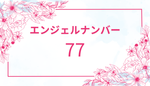 【77】エンジェルナンバーの深い意味とは？恋愛・仕事・金運を徹底解説