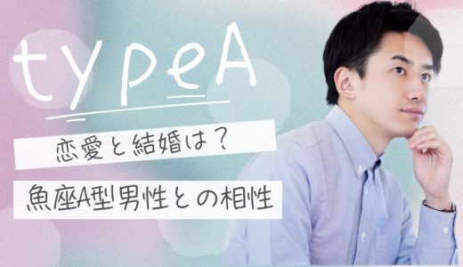 【2025年版】魚座A型男性の性格、恋愛と結婚、ベストパートナーを探る！相性ランキングも