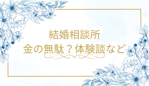 結婚相談所は金の無駄？実際の体験談と成功の裏ワザ