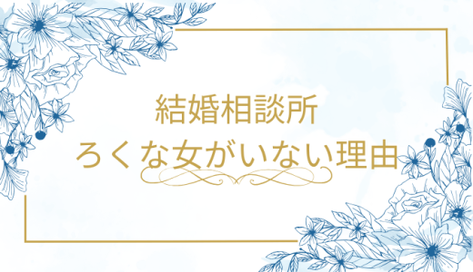 結婚相談所で「ろくな女がいない」と感じる理由は？魅力的な女性と出会う方法