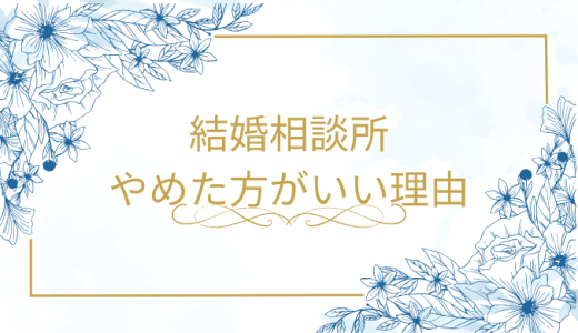 やめとけって本当？結婚相談所をやめた方がいい理由5選！