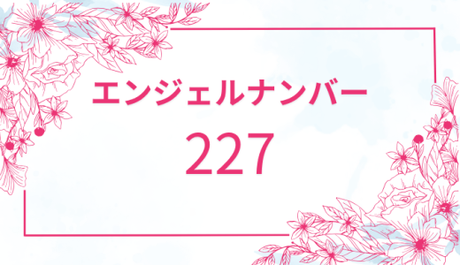【227】エンジェルナンバーの意味とは？恋愛のメッセージを解説