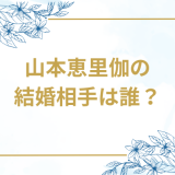 山本恵里伽の結婚相手は誰？気になるお相手や馴れ初めを徹底調査！
