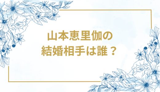 山本恵里伽の結婚相手は誰？気になるお相手や馴れ初めを徹底調査！