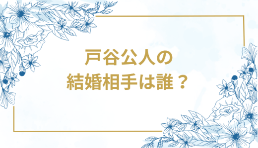 戸谷公人の結婚相手は誰？気になるお相手や馴れ初めを徹底調査！