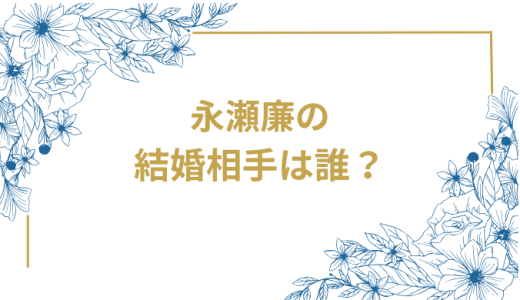 永瀬廉の結婚相手は誰？気になるお相手や馴れ初めを徹底調査！