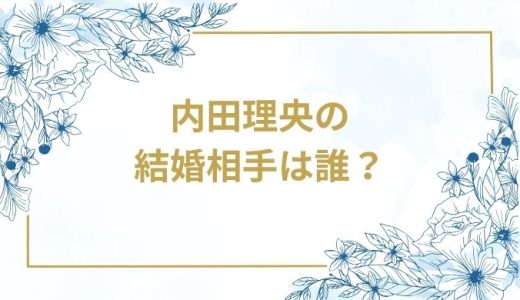 内田理央の結婚相手は誰？気になるお相手や馴れ初めを徹底調査！
