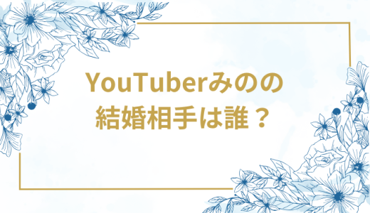 YouTuberみのの結婚相手は誰？気になるお相手や馴れ初めを徹底調査！