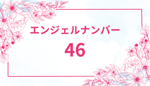 エンジェルナンバー【46】の意味とは？恋愛・復縁・仕事で見た時のメッセージを徹底解説！