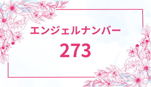 エンジェルナンバー【273】の意味とは？恋愛・復縁・仕事で見た時のメッセージを徹底解説！