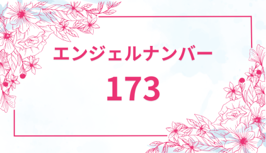 エンジェルナンバー【173】の意味とは？恋愛・復縁・仕事で見た時のメッセージを徹底解説！