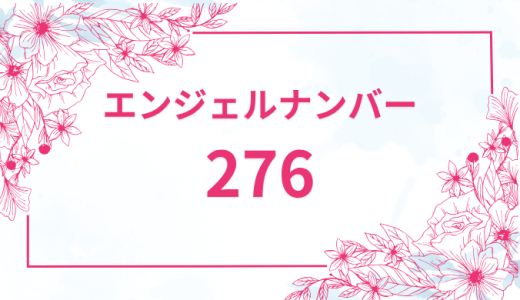 エンジェルナンバー【276】の意味とは？恋愛・復縁・仕事で見た時のメッセージを徹底解説！