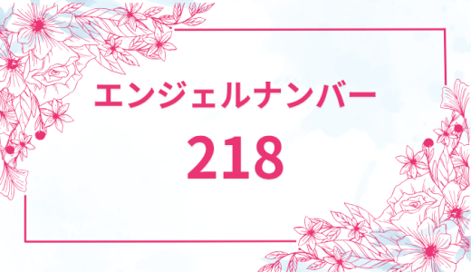 エンジェルナンバー【218】の意味とは？恋愛・復縁・仕事で見た時のメッセージを徹底解説！