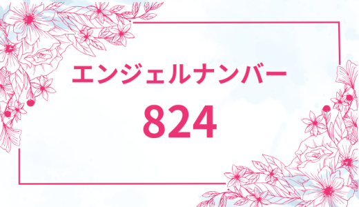 エンジェルナンバー【824】の意味とは？恋愛・復縁・仕事で見た時のメッセージを徹底解説！