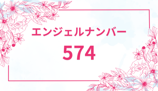 エンジェルナンバー【574】の意味とは？恋愛・復縁・仕事で見た時のメッセージを徹底解説！