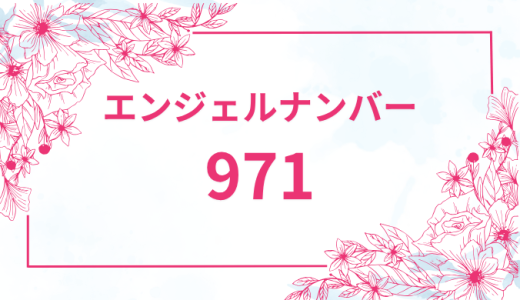エンジェルナンバー【971】の意味とは？恋愛・復縁・仕事で見た時のメッセージを徹底解説！