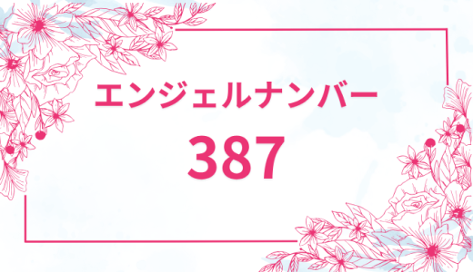 エンジェルナンバー【387】の意味とは？恋愛・復縁・仕事で見た時のメッセージを徹底解説！
