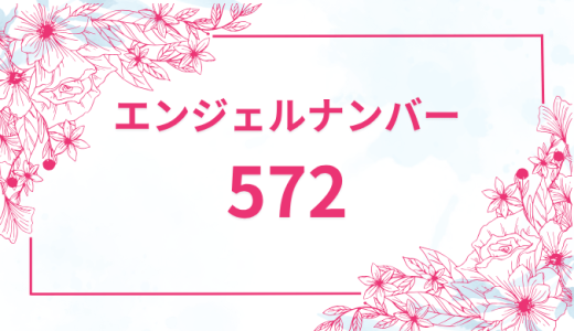 エンジェルナンバー【572】の意味とは？恋愛・復縁・仕事で見た時のメッセージを徹底解説！