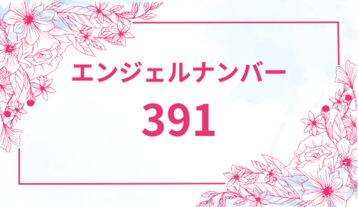 エンジェルナンバー【391】の意味とは？恋愛・復縁・仕事で見た時のメッセージを徹底解説！