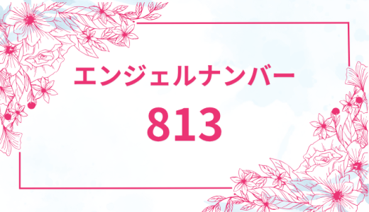 エンジェルナンバー【813】の意味とは？恋愛・復縁・仕事で見た時のメッセージを徹底解説！